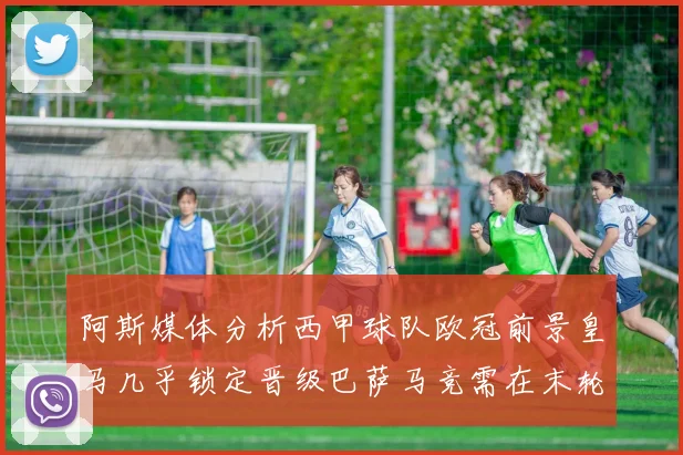 阿斯媒体分析西甲球队欧冠前景皇马几乎锁定晋级巴萨马竞需在末轮全胜