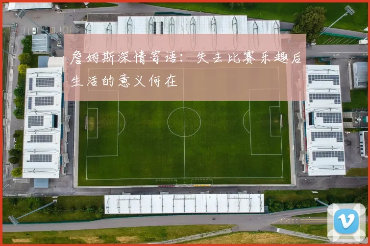 詹姆斯深情寄语：失去比赛乐趣后生活的意义何在