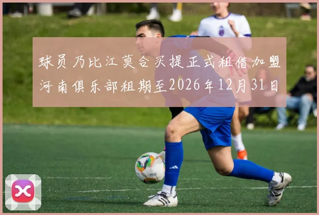 球员乃比江莫合买提正式租借加盟河南俱乐部租期至2026年12月31日