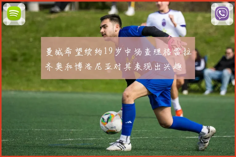 曼城希望续约19岁中场查理格雷拉齐奥和博洛尼亚对其表现出兴趣