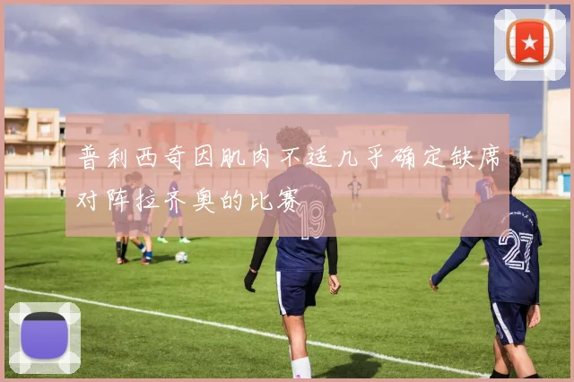 普利西奇因肌肉不适几乎确定缺席对阵拉齐奥的比赛