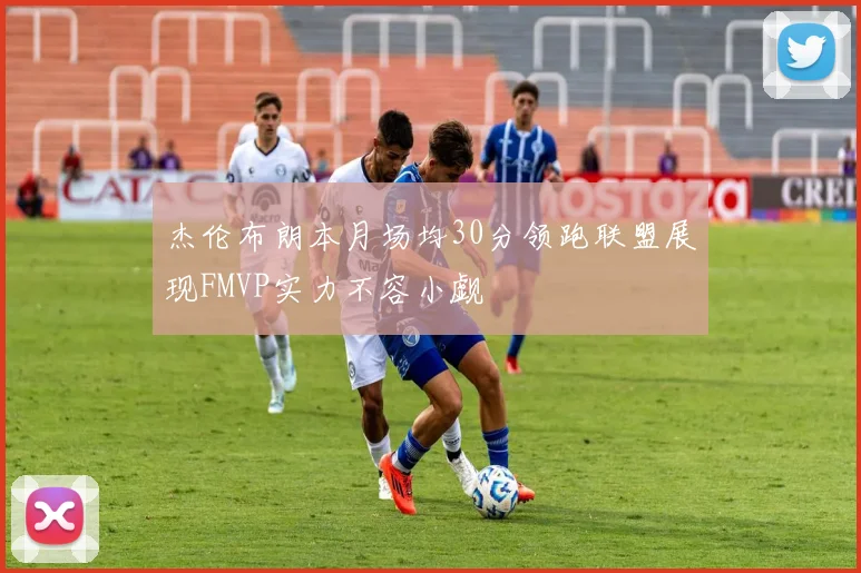 杰伦布朗本月场均30分领跑联盟展现FMVP实力不容小觑