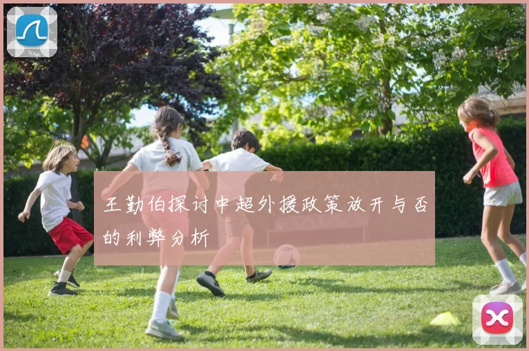 王勤伯探讨中超外援政策放开与否的利弊分析