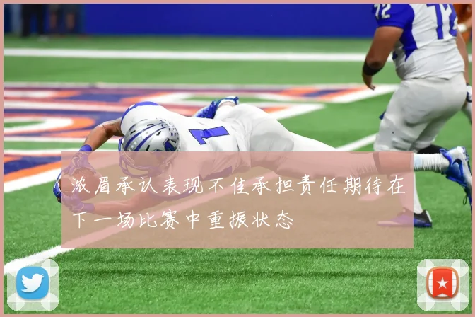 浓眉承认表现不佳承担责任期待在下一场比赛中重振状态