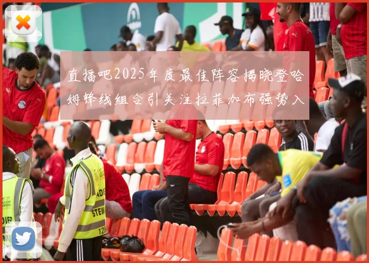 直播吧2025年度最佳阵容揭晓登哈姆锋线组合引关注拉菲加布强势入选