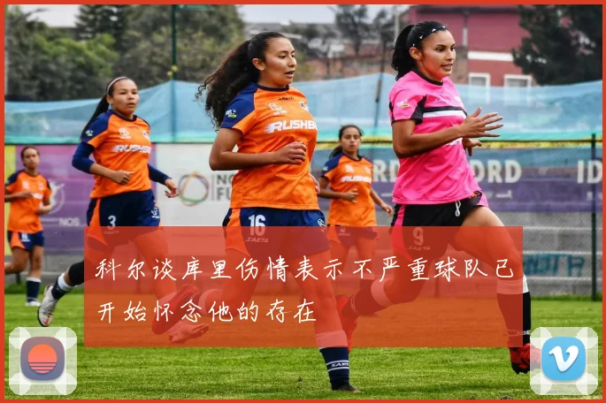 科尔谈库里伤情表示不严重球队已开始怀念他的存在