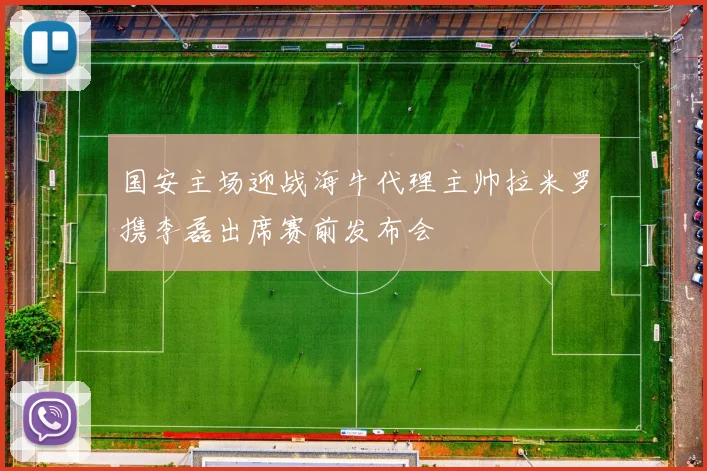 国安主场迎战海牛代理主帅拉米罗携李磊出席赛前发布会