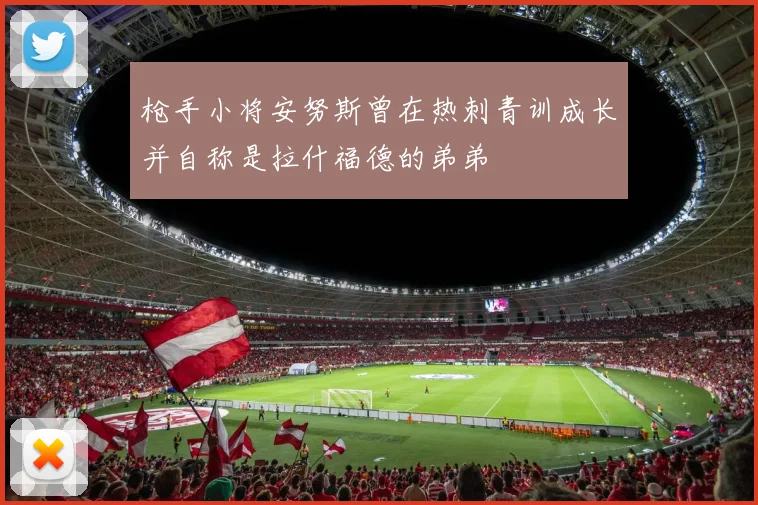 枪手小将安努斯曾在热刺青训成长并自称是拉什福德的弟弟