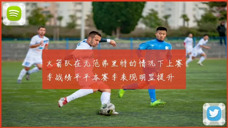 火箭队在无范弗里特的情况下上赛季战绩平平本赛季表现明显提升