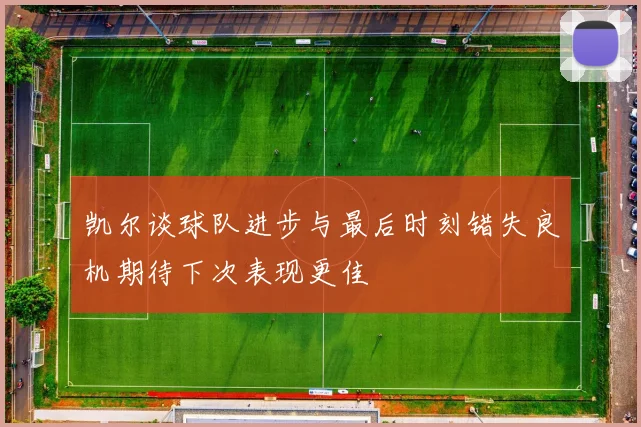 凯尔谈球队进步与最后时刻错失良机期待下次表现更佳