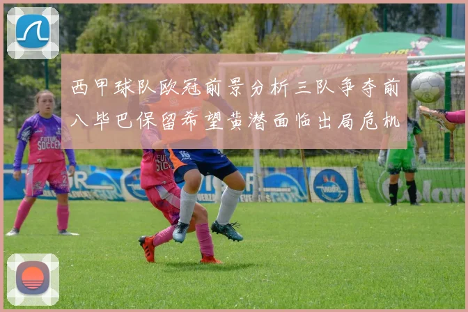 西甲球队欧冠前景分析三队争夺前八毕巴保留希望黄潜面临出局危机