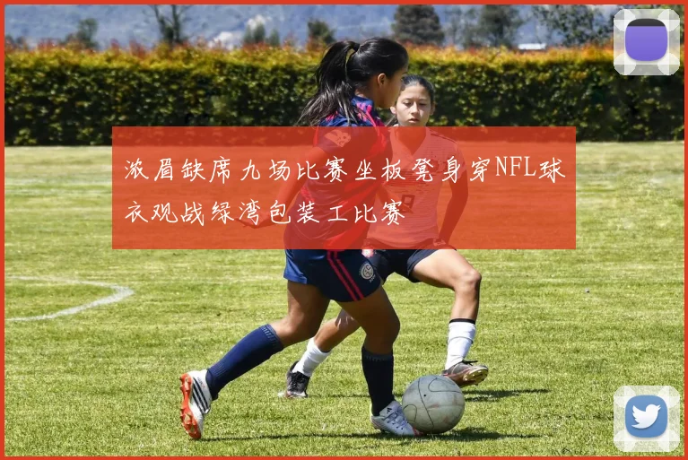 浓眉缺席九场比赛坐板凳身穿NFL球衣观战绿湾包装工比赛