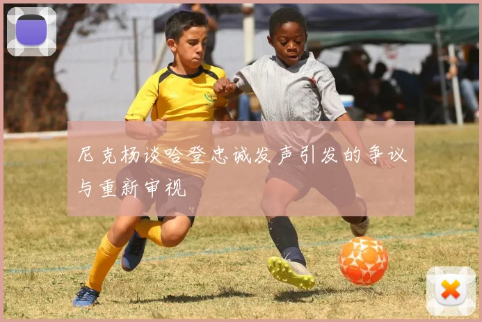 尼克杨谈哈登忠诚发声引发的争议与重新审视