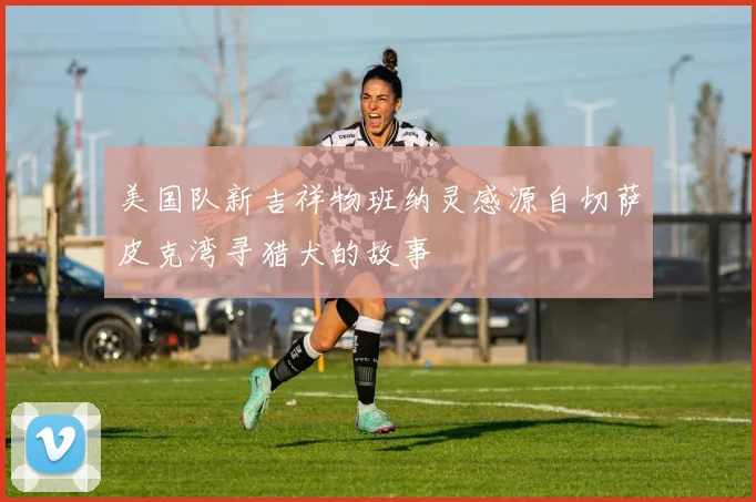 美国队新吉祥物班纳灵感源自切萨皮克湾寻猎犬的故事